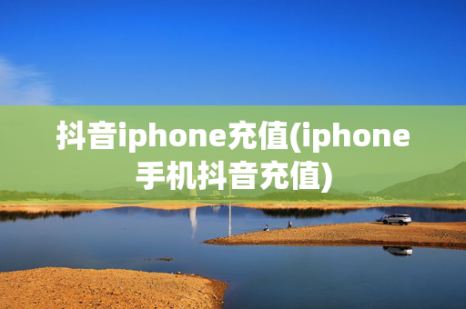 抖音iphone充值(iphone手机抖音充值)